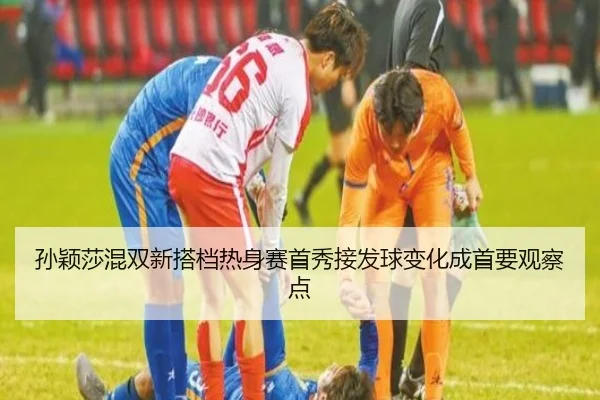 孙颖莎混双新搭档热身赛首秀接发球变化成首要观察点（ACMILAN）
